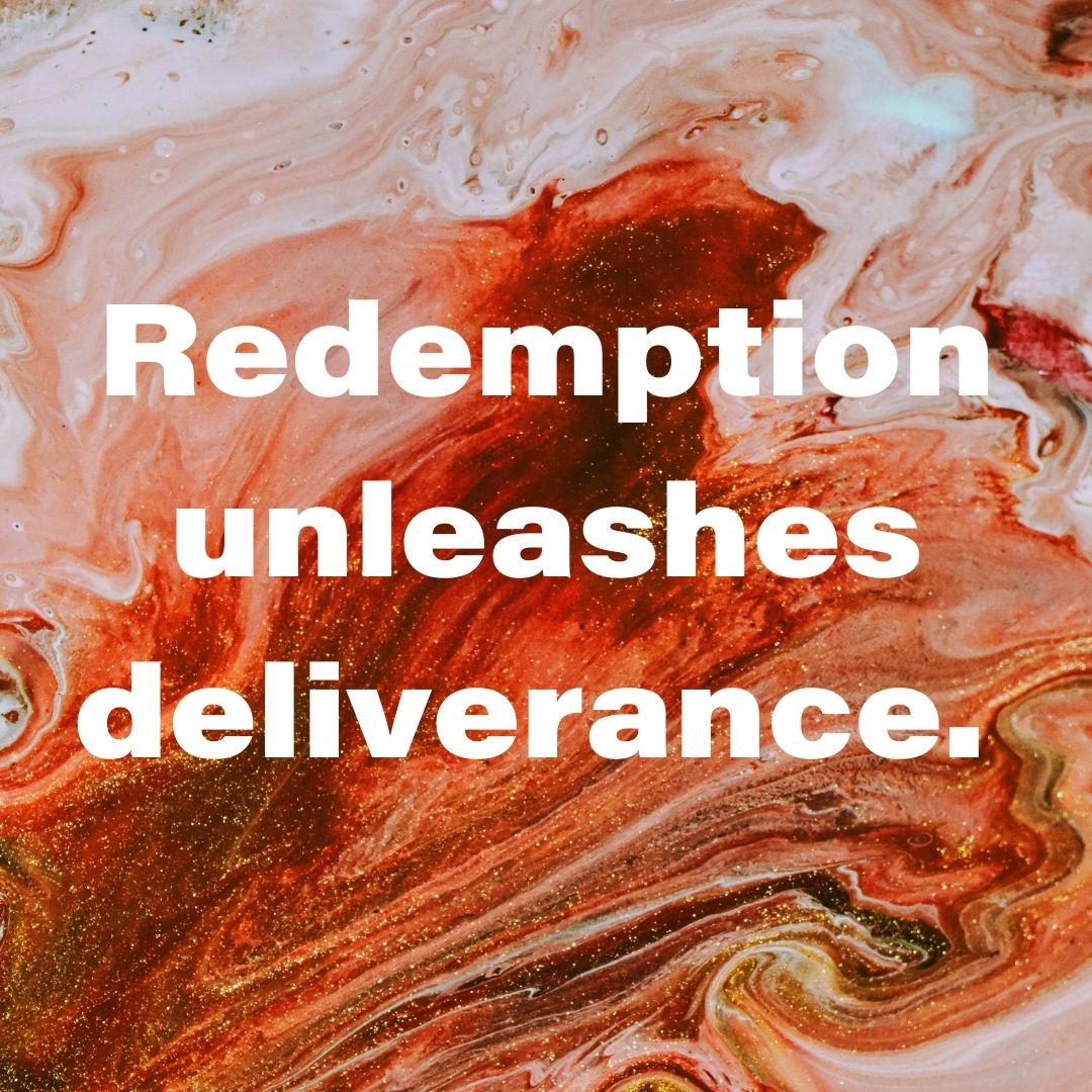 Redemption unleashes deliverance.